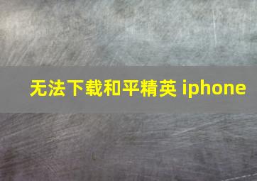 无法下载和平精英 iphone